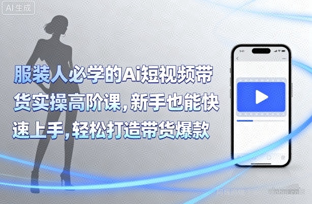 服装人必学的Ai短视频带货实操高阶课，新手也能快速上手，轻松打造带货爆款
