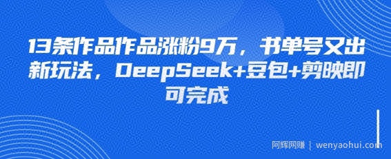 13条作品作品涨粉9W，书单号又出新玩法，DeepSeek+豆包+剪映即可完成