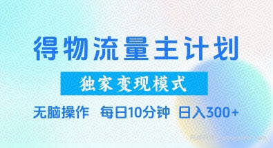 得物流量主计划，独家变现模式，轻松上手，日入3张+【揭秘】