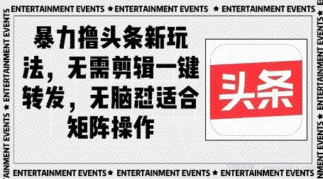 暴力撸头条最新玩法，无需剪辑一键转发