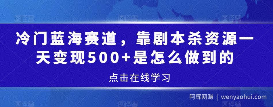 冷门蓝海赛道，靠剧本杀资源一天变现500+是怎么做到的
