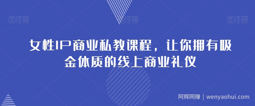 女性IP商业私教课程，让你拥有吸金体质的线上商业礼仪