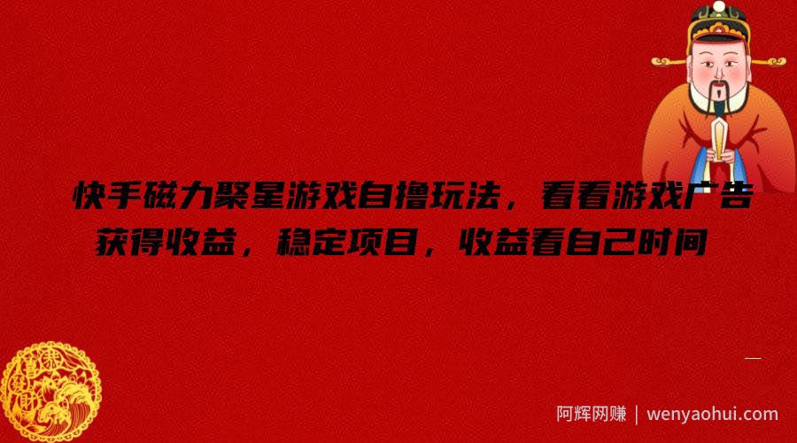 快手磁力聚星游戏自撸玩法，看看游戏广告获得收益，稳定项目，收益看自己时间【揭秘】