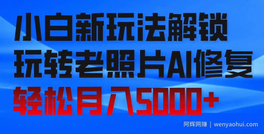 小白新玩法解锁，玩转老照片AI修复，轻松月入5000+！