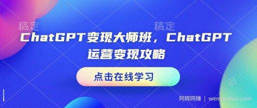 ChatGPT变现大师班，ChatGPT运营变现攻略