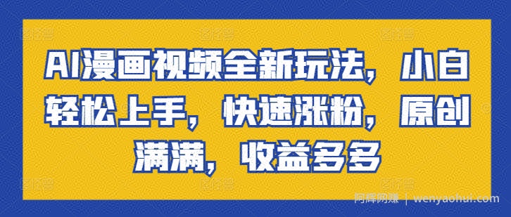 AI漫画视频全新玩法，小白轻松上手，快速涨粉，原创满满，收益多多