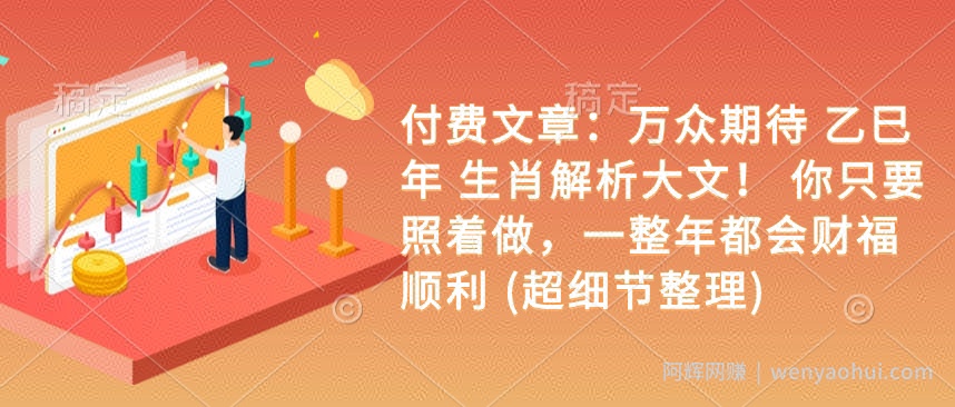 付费文章:万众期待 乙巳年 生肖解析大文! 你只要照着做,一整年都会财福顺利 (超细节整理)