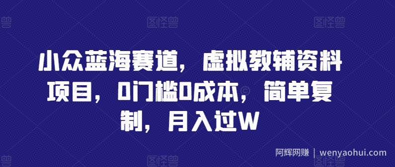 小众蓝海赛道，虚拟教辅资料项目，0门槛0成本，简单复制，月入过W【揭秘】