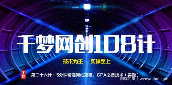 千梦网创108计第26计：5分钟精通网站克隆，CPA必备技术（实操）