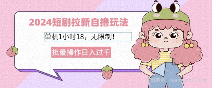2024短剧拉新自撸玩法，单机1小时18无限制，批量操作日入过k