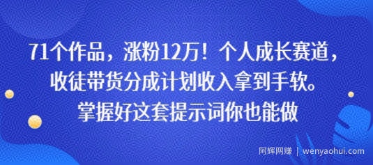 71个作品,涨粉12W!个人成长赛道,收徒带货分成计划收入拿到手软,掌握好这套提示词你也能做