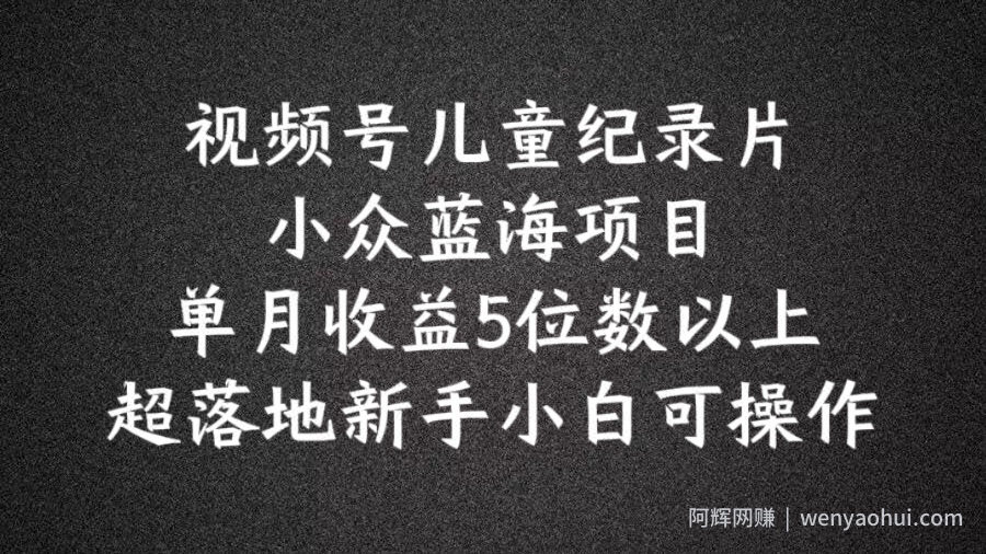 2024蓝海项目视频号儿童纪录片科普，单月收益5位数以上，新手小白可操作【揭秘】
