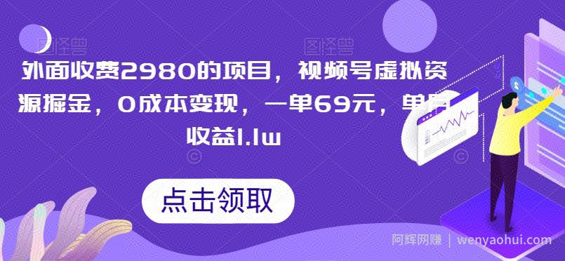 外面收费2980的项目，视频号虚拟资源掘金，0成本变现，一单69元，单月收益1.1w