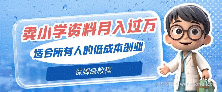 卖小学资料轻松月入过万，适合所有人的低成本创业，保姆级教程