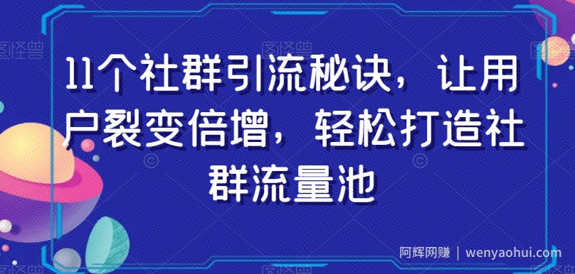 11个社群引流秘诀，让用户裂变倍增，轻松打造社群流量池