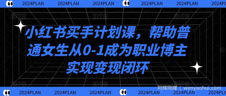 小红书买手计划课，帮助普通女生从0-1成为职业博主实现变现闭环