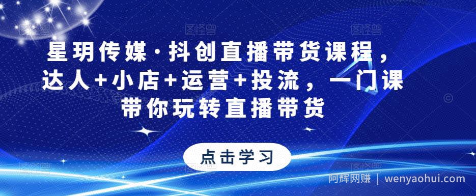 星玥传媒·抖创直播带货课程，达人+小店+运营+投流，一门课带你玩转直播带货