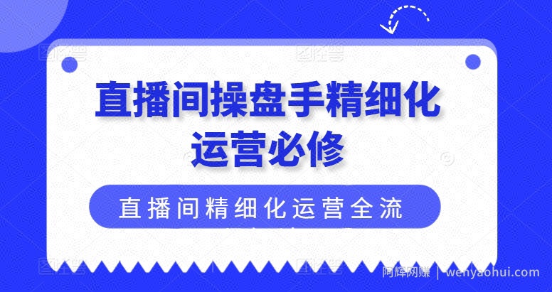 直播间操盘手精细化运营必修，直播间精细化运营全流程解读