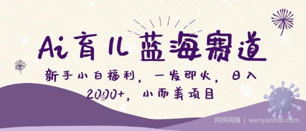 Ai育儿蓝海赛道，新手小白福利，一发即火，日入2k+，小而美项目【揭秘】