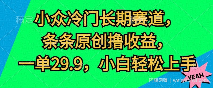 小众冷门长期赛道，条条原创撸收益，一单29.9，小白轻松上手