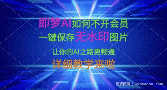 即梦AI如何不开会员，一键保存无水印图片，让你的AI之路更畅通，详细教学来啦