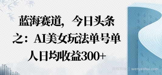 今日头条之AI美女玩法单号单人日均收益3张+无违规无封号无限制