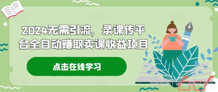 2024无需引流，录课传平台全自动赚取卖课收益项目