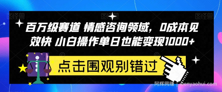 百万级赛道情感咨询领域，0成本见效快小白操作单日也能变现1000+【揭秘】
