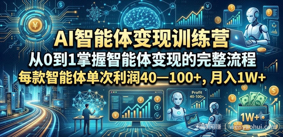 AI智能体变现训练营，从0到1掌握智能体变现的完整流程，每款智能体单次利润40—100+，月入1W+