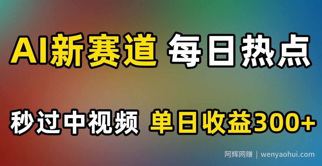 AI新赛道，每日热点，秒过中视频，单日收益300+【揭秘】