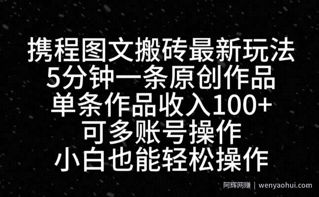 携程图文搬砖最新玩法，5分钟一条原创作品，单条作品收入100+