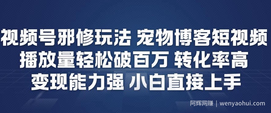 视频号邪修玩法宠物博客短视频，播放量轻松破百万，转化率高，变现能力强，小白直接上手