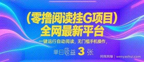 零撸阅读挂G项目，全网最新平台，一键运行自动阅读，无门槛手机操作，单日收益3张【揭秘】