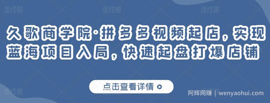 久歌商学院·拼多多视频起店，实现蓝海项目入局，快速起盘打爆店铺