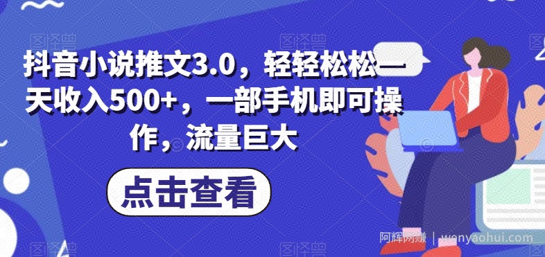 抖音小说推文3.0，轻轻松松一天收入500+，一部手机即可操作，流量巨大