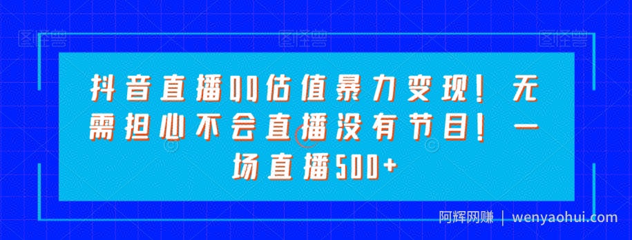 抖音直播QQ估值暴力变现！无需担心不会直播没有节目！一场直播500+！
