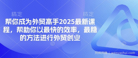 帮你成为外贸高手2025最新课程，帮助你以最快的效率，最稳的方法进行外贸创业