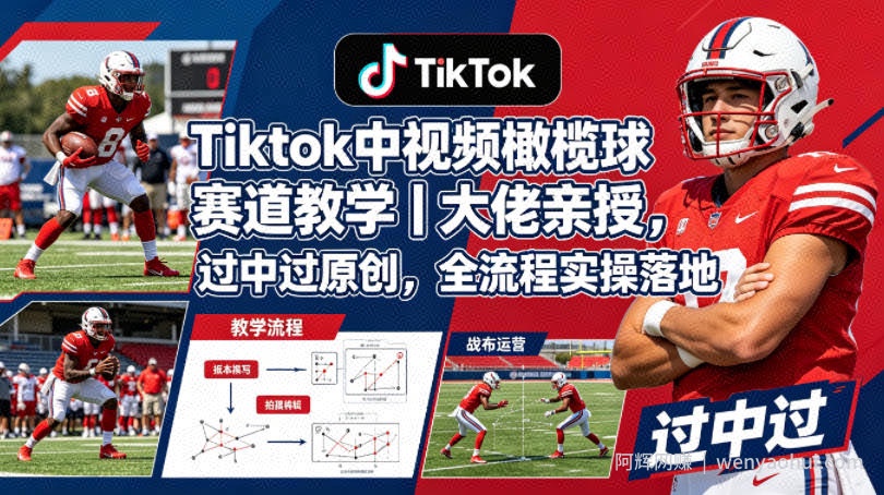 Tiktok中视频橄榄球赛道教学｜大佬亲授，过中过原创，全流程实操落地