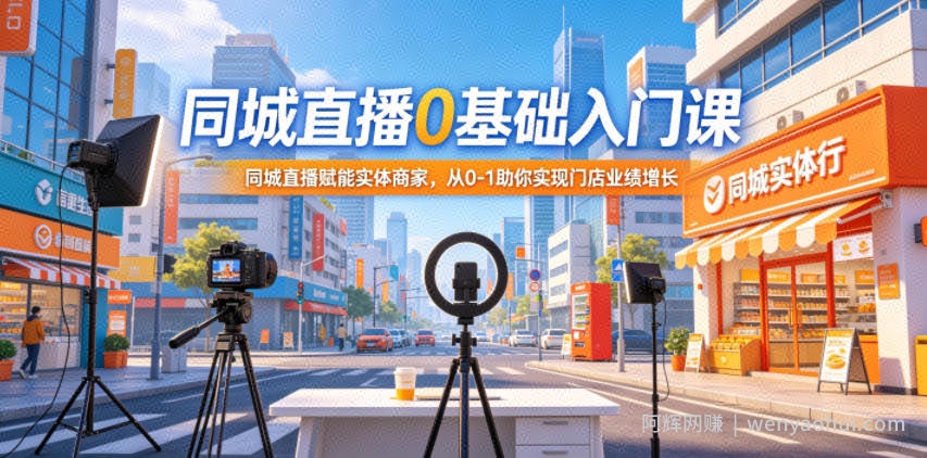 同城直播0基础入门课，同城直播赋能实体商家，从0-1助你实现门店业绩增长