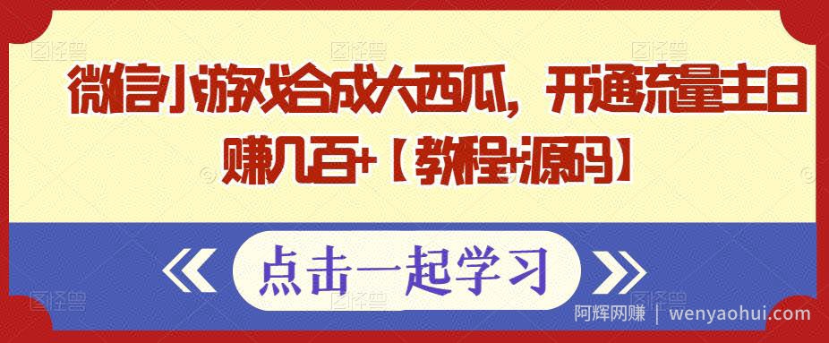 微信小游戏合成大西瓜，开通流量主日赚几百+【教程+源码】
