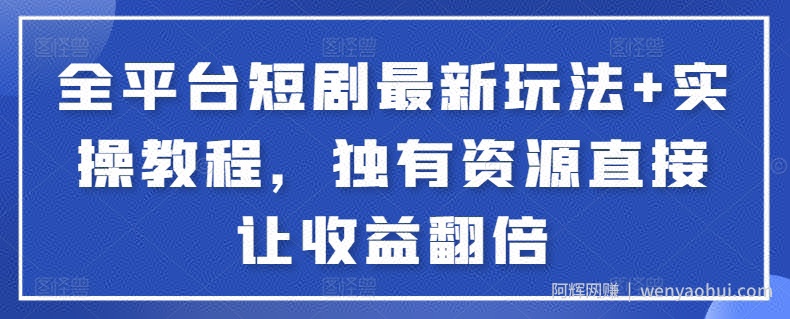 全平台短剧最新玩法+实操教程，独有资源直接让收益翻倍【揭秘】