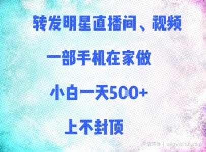转发明星直播间、视频，一部手机在家做，小白一天多张，上不封顶