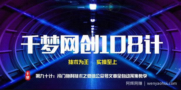 千梦网创108计第90计：高阶冷门暴利技术之微信公众号文章全自动采集教学