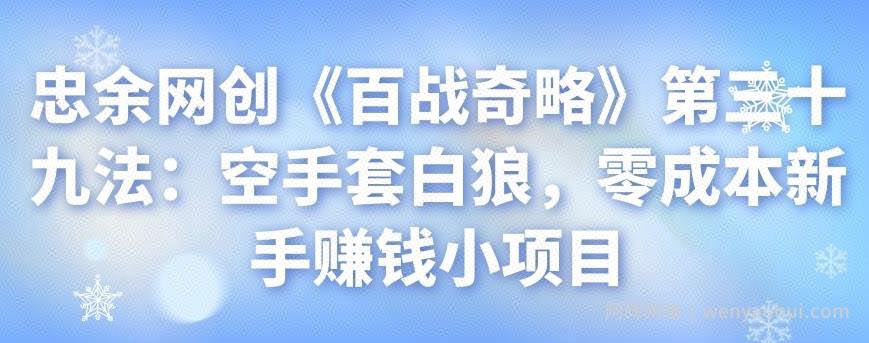 忠余网创《百战奇略》第三十九法：空手套白狼，零成本新手賺米小项目