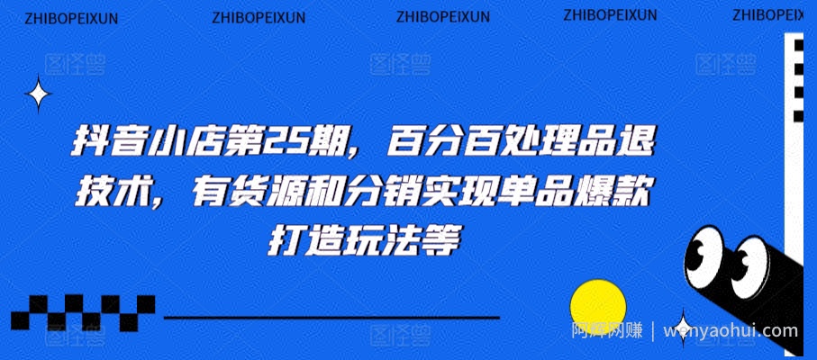 抖音小店第25期，百分百处理品退技术，有货源和分销实现单品爆款打造玩法等