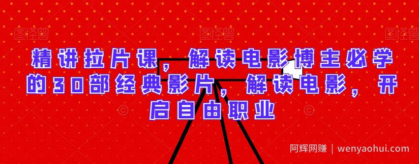 精讲拉片课，解读电影博主必学的30部经典影片，解读电影，开启自由职业