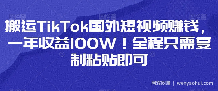 搬运TikTok国外短视频賺米，一年收益100W！全程只需复制粘贴即可
