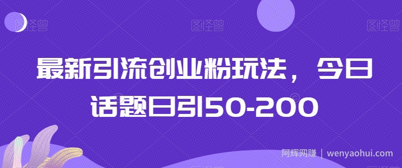 最新引流创业粉玩法，今日话题日引50-200