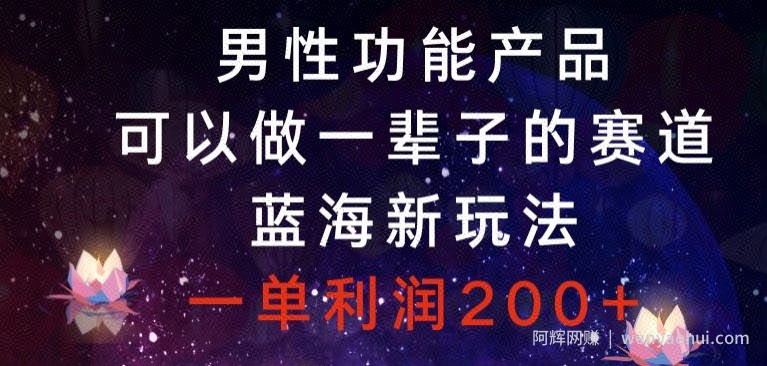 男性功能产品，可以做一辈子的赛道，蓝海新玩法，一单利润200+
