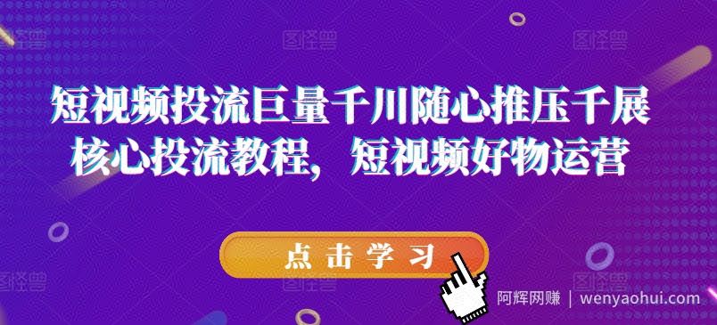 短视频投流巨量千川随心推压千展核心投流教程，短视频好物运营